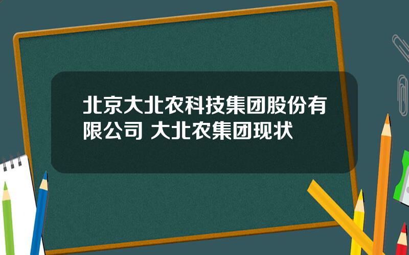 北京大北农科技集团股份有限公司 大北农集团现状